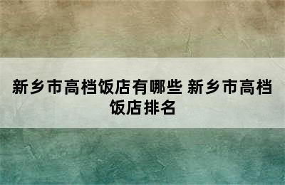 新乡市高档饭店有哪些 新乡市高档饭店排名